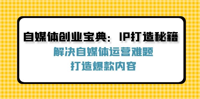 中赚网_（12400期）自媒体创业宝典：IP打造秘籍：解决自媒体运营难题，打造爆款内容