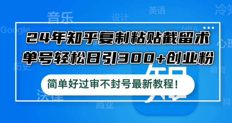 中赚网_（12601期）24年知乎复制粘贴截留术，单号轻松日引300+创业粉，简单好过审不封号最…