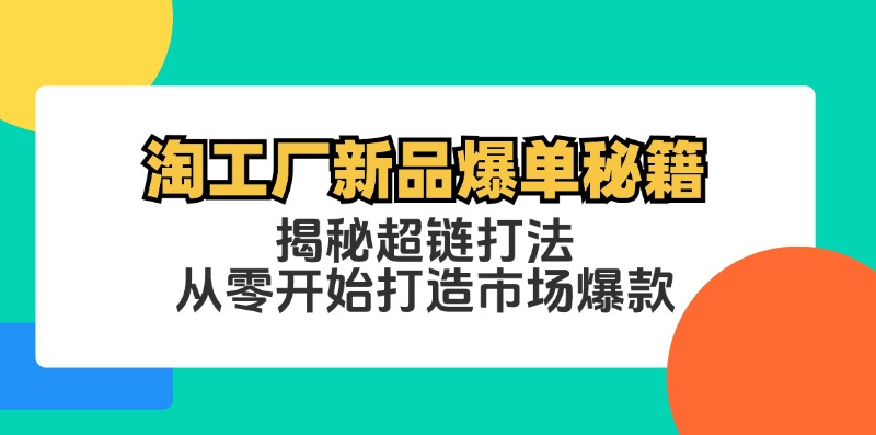 中赚网_（12600期）淘工厂新品爆单秘籍：揭秘超链打法，从零开始打造市场爆款