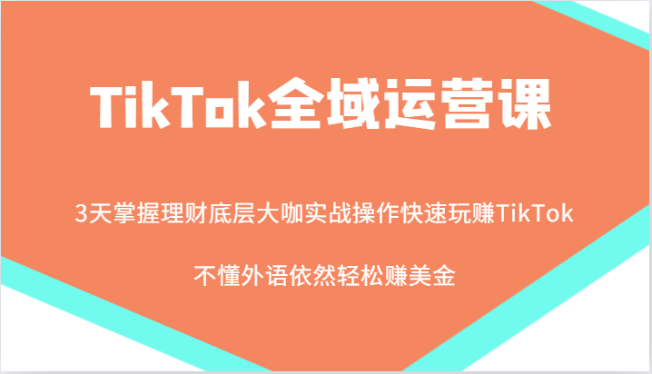 福缘论坛_TikTok全域运营课，大咖实战操作快速玩赚TikTok，不懂外语依然轻松赚美金！