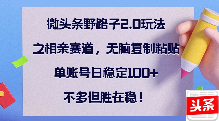 中赚网_（12763期）微头条野路子2.0玩法之相亲赛道，无脑复制粘贴，单账号日稳定100+，不…