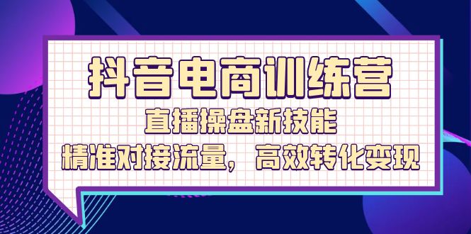 福缘论坛_抖音电商训练营：直播操盘新技能，精准对接流量，高效转化变现