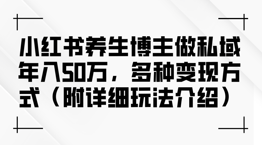 中赚网_（12619期）小红书养生博主做私域年入50万，多种变现方式（附详细玩法介绍）