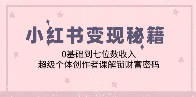 福缘论坛_小红书变现秘籍：0基础到七位数收入，超级个体创作者课解锁财富密码