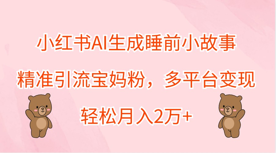 福缘论坛_小红书AI生成睡前小故事，精准引流宝妈粉，多平台变现，轻松月入2万+