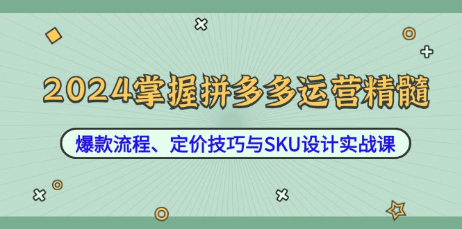 福缘论坛_2024掌握拼多多运营精髓：爆款流程、定价技巧与SKU设计实战课