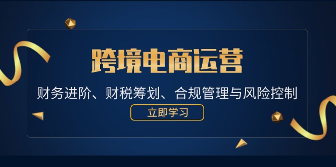 福缘论坛_跨境电商运营：财务进阶、财税筹划、合规管理与风险控制