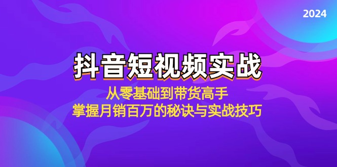 福缘论坛_抖音短视频实战：从零基础到带货高手，掌握月销百万的秘诀与实战技巧