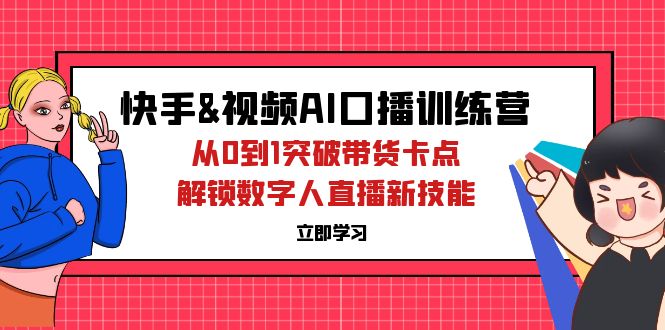 中赚网_（12665期）快手&视频号AI口播特训营：从0到1突破带货卡点，解锁数字人直播新技能
