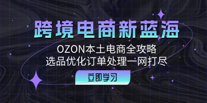 中赚网_（12632期）跨境电商新蓝海：OZON本土电商全攻略，选品优化订单处理一网打尽