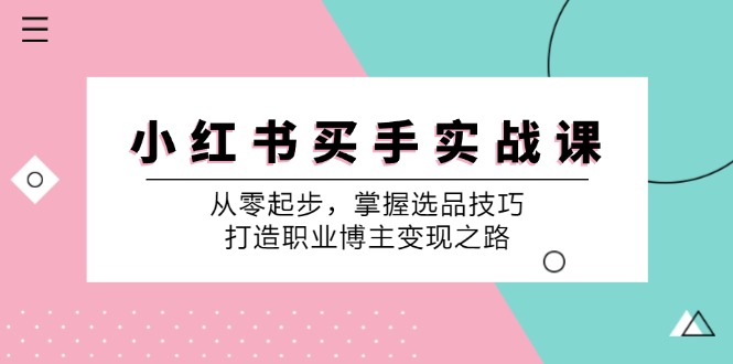 福缘论坛_小红书买手实战课：从零起步，掌握选品技巧，打造职业博主变现之路