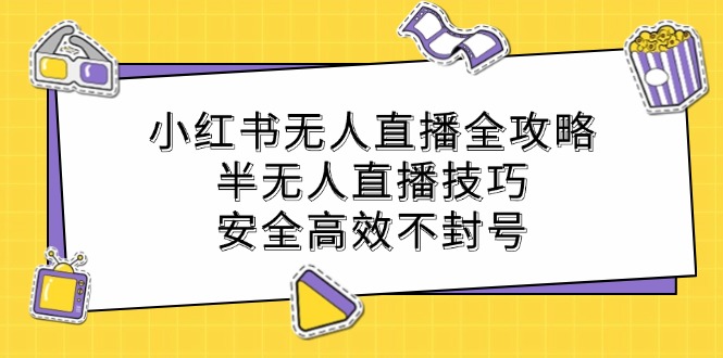 中赚网_（12702期）小红书无人直播全攻略：半无人直播技巧，安全高效不封号