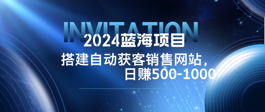 中赚网_（12743期）2024蓝海项目，搭建销售网站，自动获客，日赚500-1000