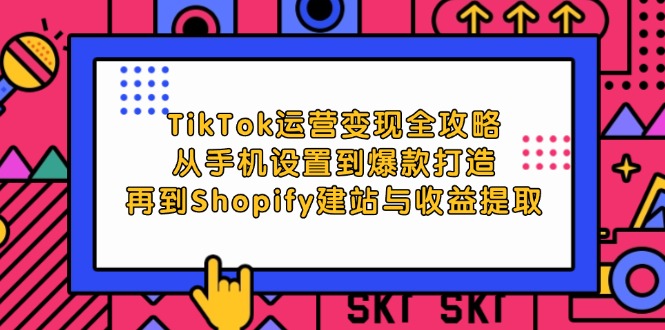 中赚网_（12622期）TikTok运营变现全攻略：从手机设置到爆款打造，再到Shopify建站与收益提取