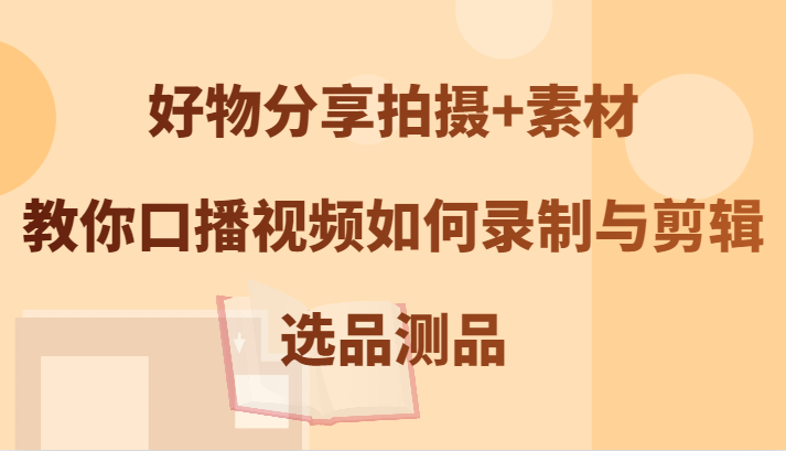 福缘论坛_好物分享拍摄+素材，教你口播视频如何录制与剪辑，选品测品