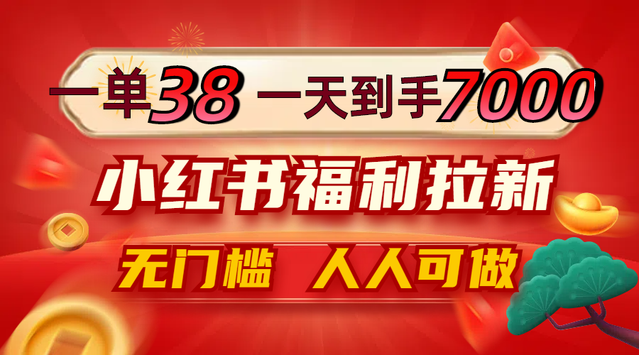 中赚网_（12741期）一单38，一天到手7000+，小红书福利拉新，0门槛人人可做