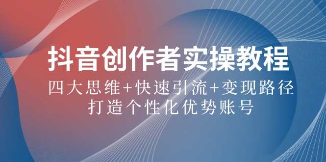 福缘论坛_抖音创作者实操教程：四大思维+快速引流+变现路径，打造个性化优势账号