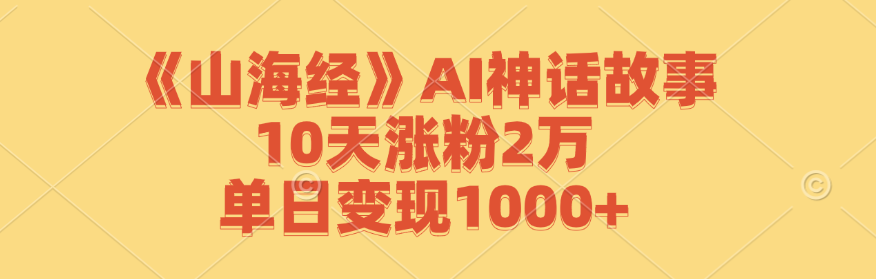 中赚网_（12761期）《山海经》AI神话故事，10天涨粉2万，单日变现1000+