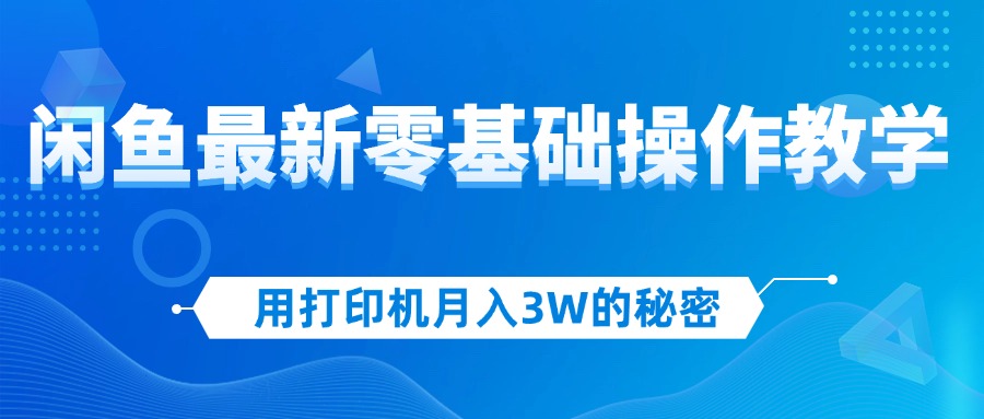 中赚网_（12568期）用打印机月入3W的秘密，闲鱼最新零基础操作教学，新手当天上手，赚钱如…