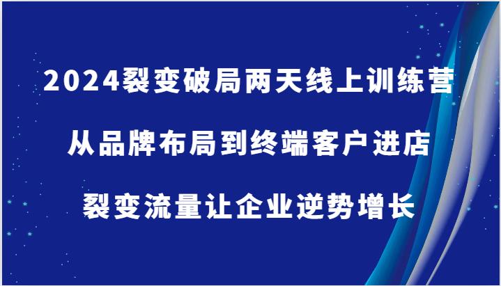 福缘论坛_2024裂变破局两天线上训练营-从品牌布局到终端客户进店，裂变流量让企业逆势增长