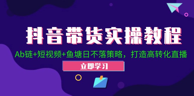 福缘论坛_抖音带货实操教程！Ab链+短视频+鱼塘日不落策略，打造高转化直播