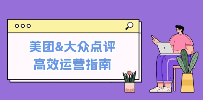 中赚网_（12615期）美团&大众点评高效运营指南：从平台基础认知到提升销量的实用操作技巧