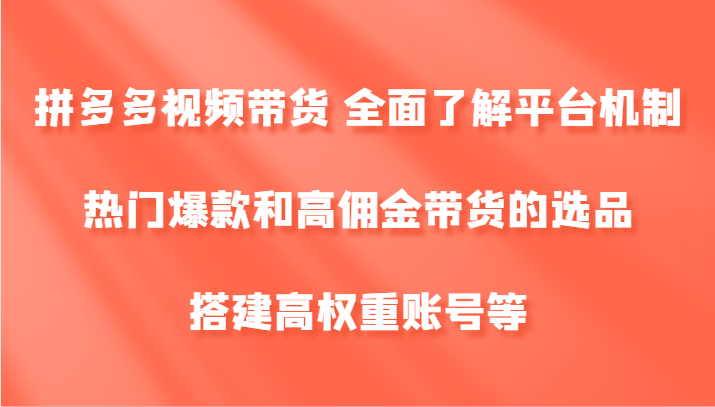 福缘论坛_拼多多视频带货 全面了解平台机制、热门爆款和高佣金带货的选品，搭建高权重账号等