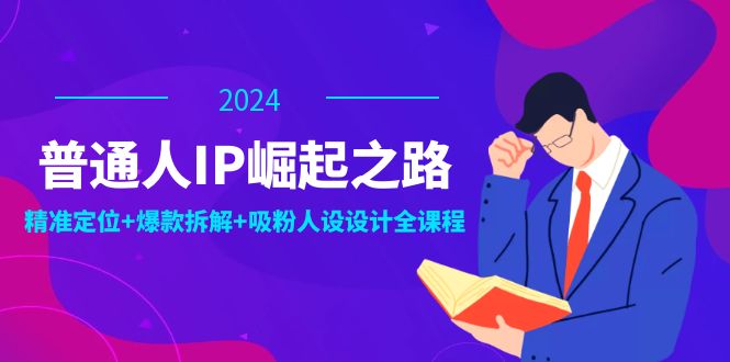 中赚网_（12399期）普通人IP崛起之路：打造个人品牌，精准定位+爆款拆解+吸粉人设设计全课程