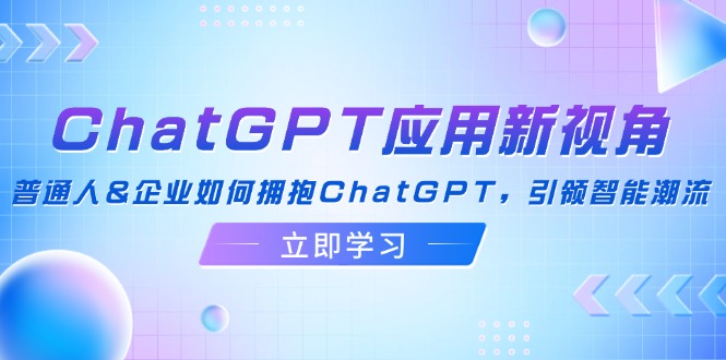 中赚网_（12427期）ChatGPT应用新视角：普通人&企业如何拥抱ChatGPT，引领智能潮流