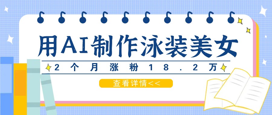 福缘论坛_用AI生成泳装美女短视频，2个月涨粉18.2万，多种变现月收益万元