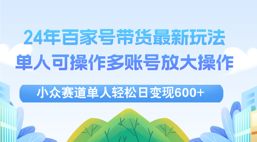 中赚网_（12405期）24年百家号视频带货最新玩法，单人可操作多账号放大操作，单人轻松日变…