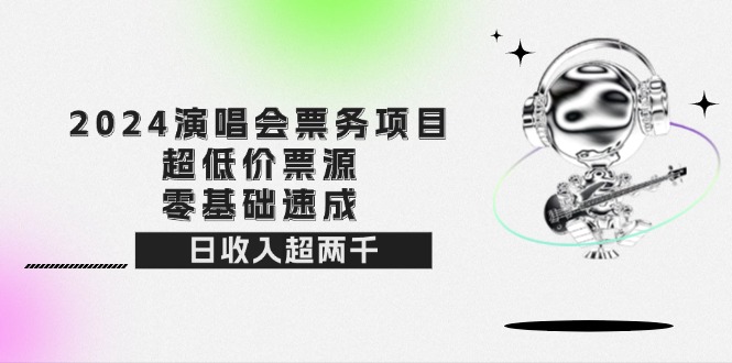 中赚网_（12445期）2024演唱会票务项目！超低价票源，零基础速成，日收入超两千