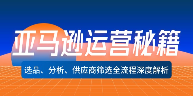 福缘论坛_亚马逊运营秘籍：选品、分析、供应商筛选全流程深度解析